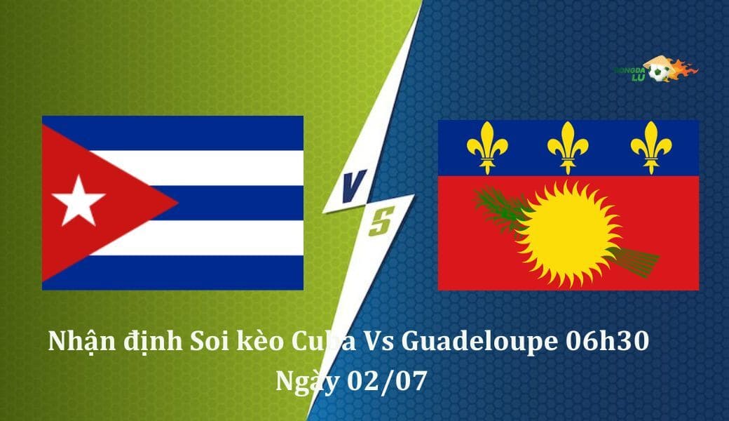 Soi kèo Cuba Vs Guadeloupe, 06h30 Ngày 02/07 Gold Cup