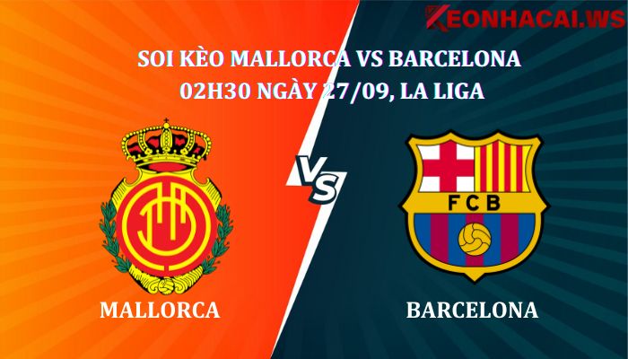 Soi kèo Mallorca Vs Barcelona 02h30 27/09, giải La Liga Tây Ban Nha