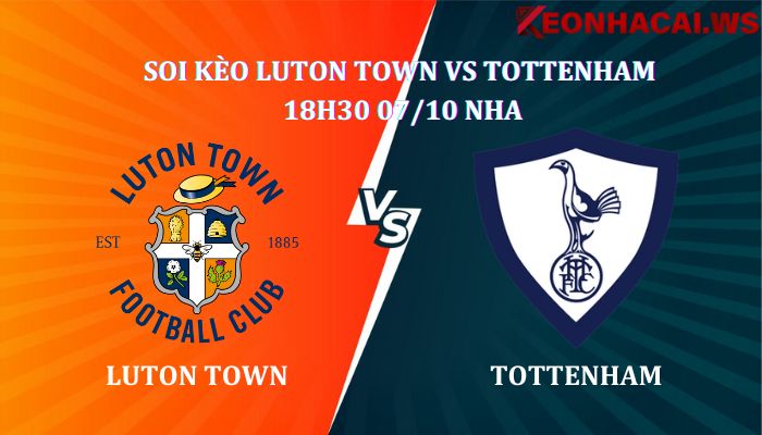 Soi kèo Luton Town Vs Tottenham 18h30 Ngày 07/10 giải NHA